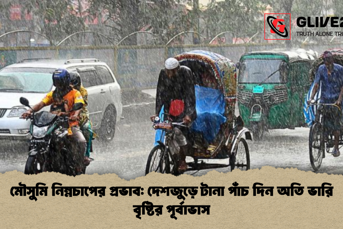 মৌসুমি নিম্নচাপের প্রভাব: দেশজুড়ে টানা পাঁচ দিন অতি ভারি বৃষ্টির পূর্বাভাস