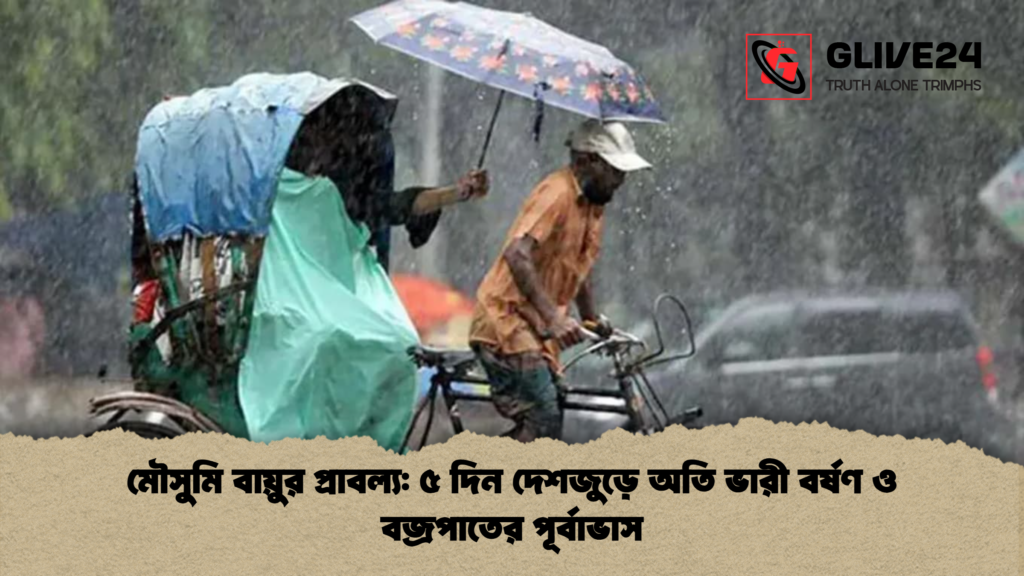 মৌসুমি বায়ুর প্রাবল্য ৫ দিন দেশজুড়ে অতি ভারী বর্ষণ ও বজ্রপাতের পূর্বাভাস