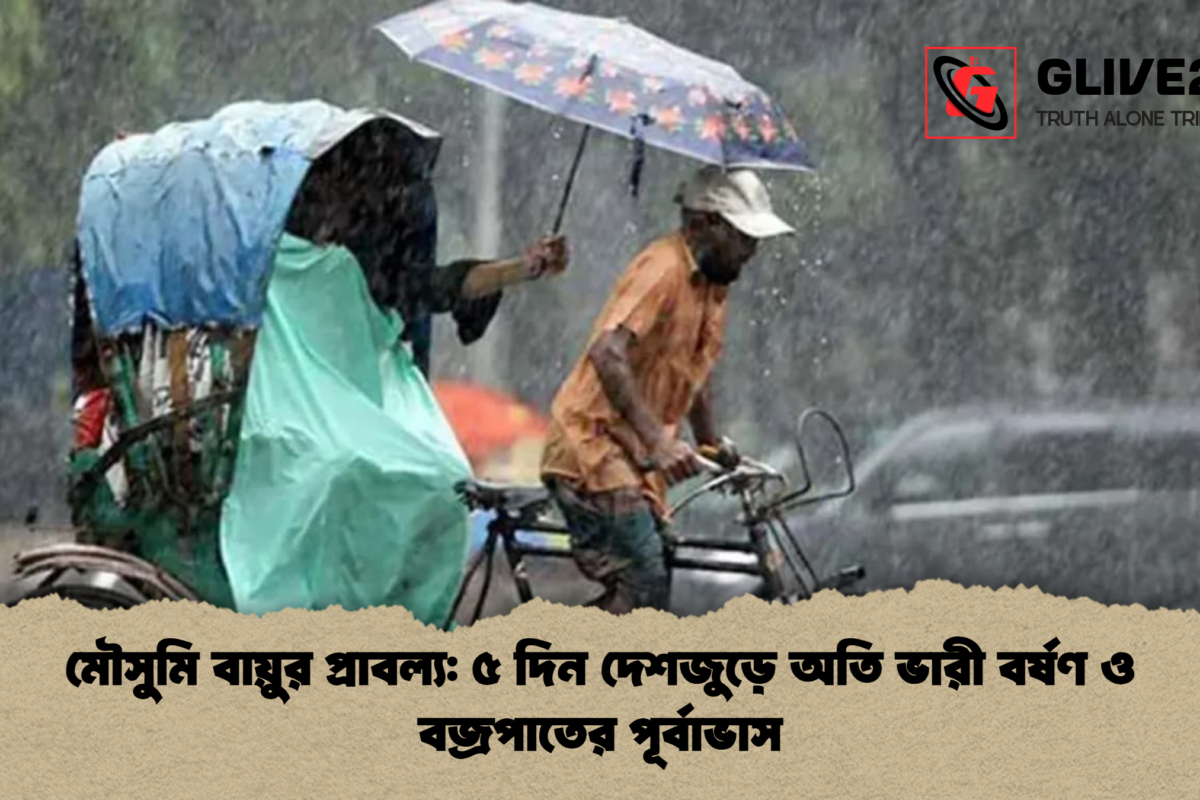 মৌসুমি বায়ুর প্রাবল্য: ৫ দিন দেশজুড়ে অতি ভারী বর্ষণ ও বজ্রপাতের পূর্বাভাস
