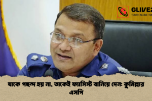 যাকে পছন্দ হয় না, তাকেই ফ্যাসিস্ট বানিয়ে দেন: কুমিল্লার এসপি