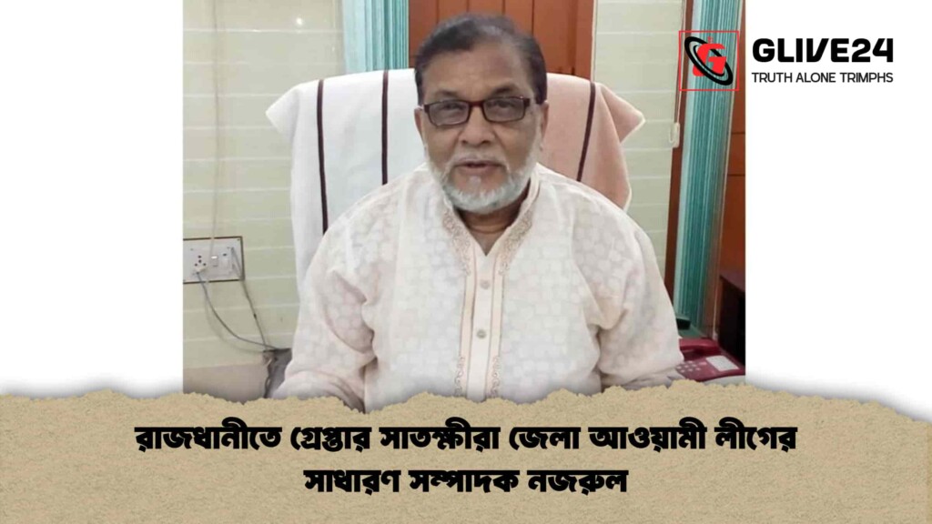 রাজধানীতে গ্রেপ্তার সাতক্ষীরা জেলা আওয়ামী লীগের সাধারণ সম্পাদক নজরুল