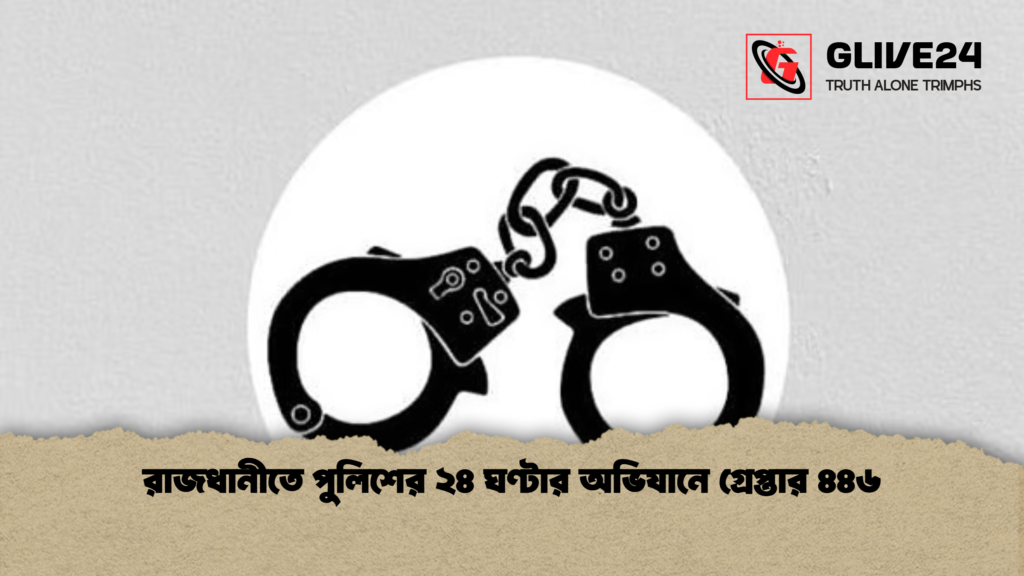 রাজধানীতে পুলিশের ২৪ ঘণ্টার অভিযানে গ্রেপ্তার ৪৪৬ রাজধানীতে পুলিশের ২৪ ঘণ্টার অভিযানে গ্রেপ্তার ৪৪৬