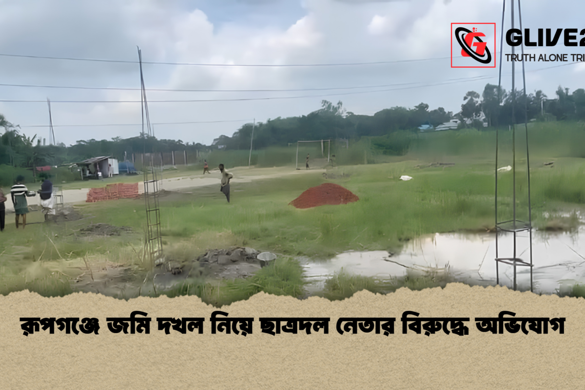 রূপগঞ্জে জমি দখল নিয়ে ছাত্রদল নেতার বিরুদ্ধে অভিযোগ