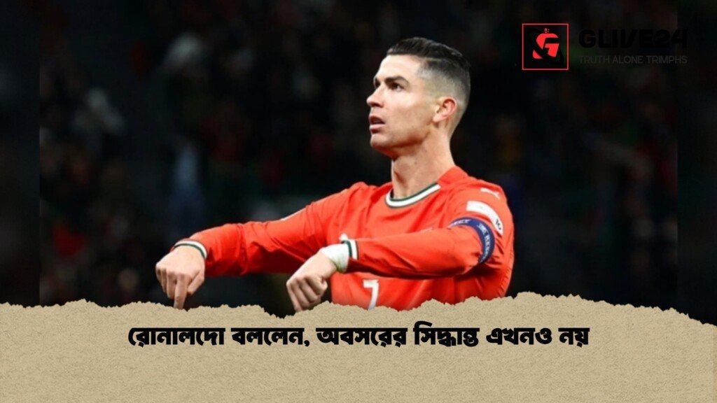 রোনালদো বললেন, অবসরের সিদ্ধান্ত এখনও নয় 3 রোনালদো বললেন অবসরের সিদ্ধান্ত এখনও নয় 1 রোনালদো বললেন, অবসরের সিদ্ধান্ত এখনও নয়