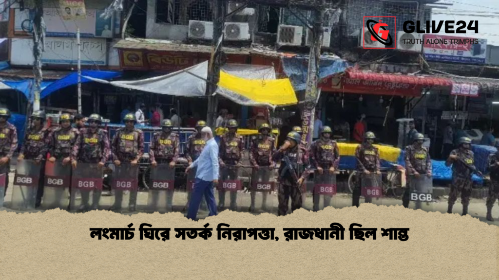 লংমার্চ ঘিরে সতর্ক নিরাপত্তা রাজধানী ছিল শান্ত লংমার্চ ঘিরে সতর্ক নিরাপত্তা, রাজধানী ছিল শান্ত