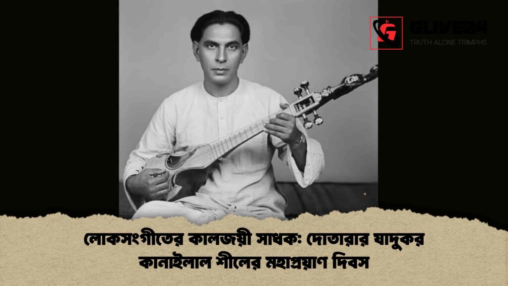 লোকসংগীতের কালজয়ী সাধক দোতারার যাদুকর কানাইলাল শীলের মহাপ্রয়াণ দিবস