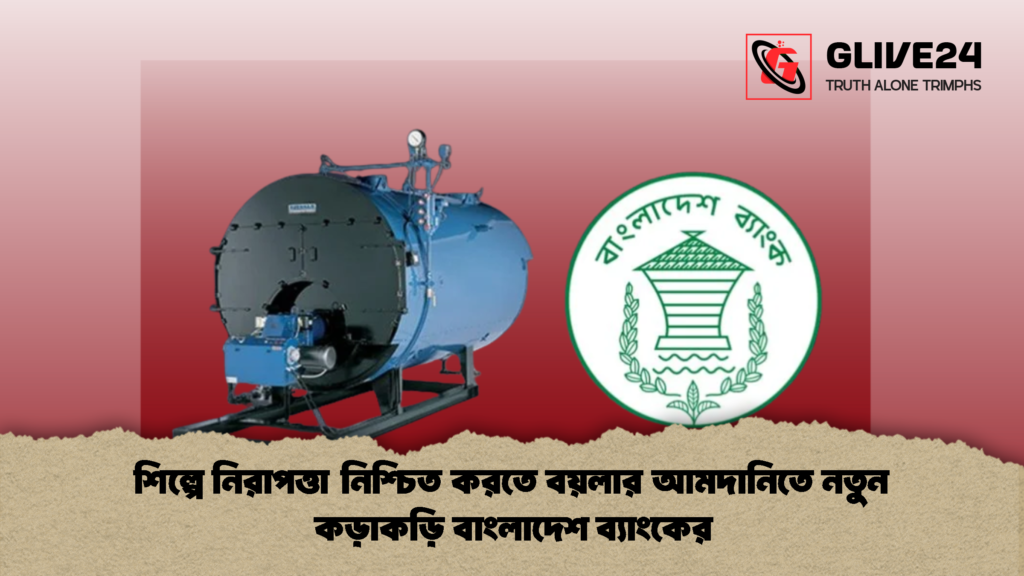 শিল্পে নিরাপত্তা নিশ্চিত করতে বয়লার আমদানিতে নতুন কড়াকড়ি বাংলাদেশ ব্যাংকের শিল্পে নিরাপত্তা নিশ্চিত করতে বয়লার আমদানিতে নতুন কড়াকড়ি বাংলাদেশ ব্যাংকের 1 শিল্পে নিরাপত্তা নিশ্চিত করতে বয়লার আমদানিতে নতুন কড়াকড়ি বাংলাদেশ ব্যাংকের