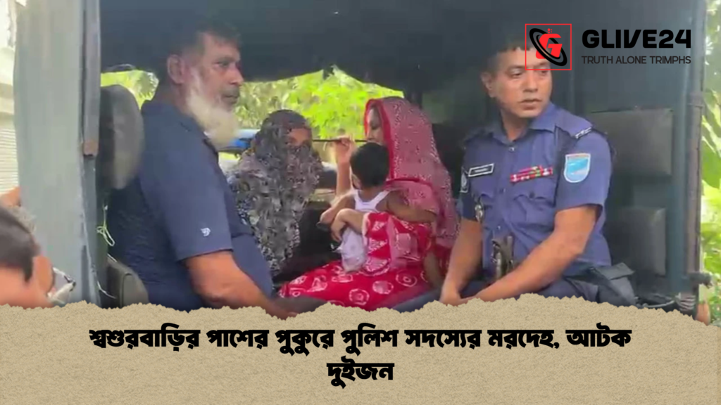 শ্বশুরবাড়ির পাশের পুকুরে পুলিশ সদস্যের মরদেহ আটক দুইজন শ্বশুরবাড়ির পাশের পুকুরে পুলিশ সদস্যের মরদেহ, আটক দুইজন