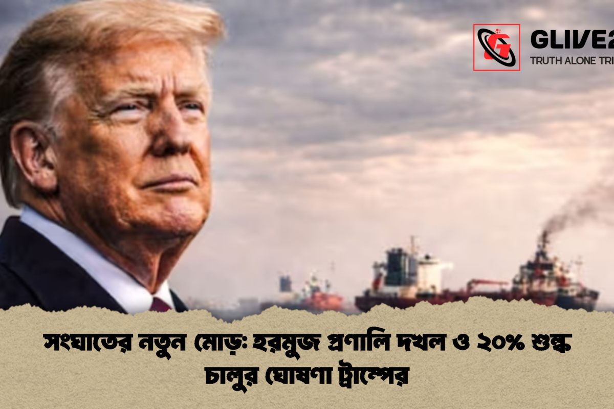 সংঘাতের নতুন মোড়: হরমুজ প্রণালি দখল ও ২০% শুল্ক চালুর ঘোষণা ট্রাম্পের