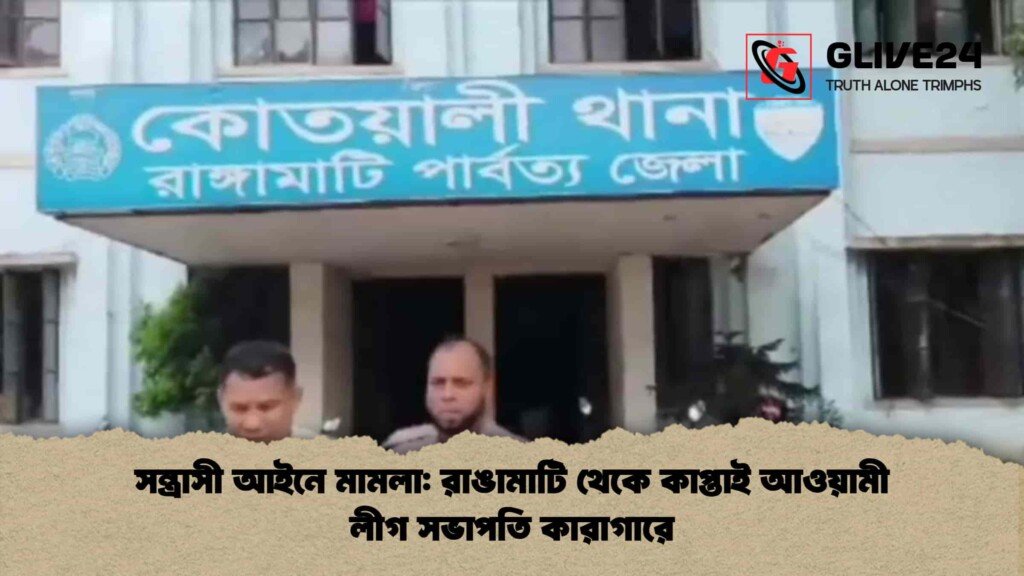 সন্ত্রাসী আইনে মামলা রাঙামাটি থেকে কাপ্তাই আওয়ামী লীগ সভাপতি কারাগারে