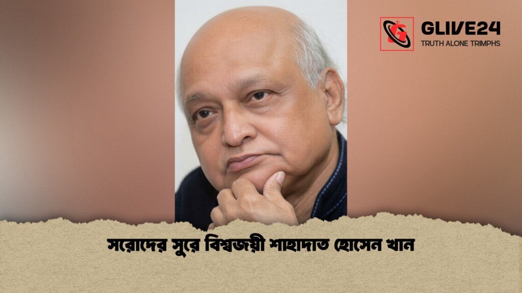 সরোদের সুরে বিশ্বজয়ী শাহাদাত হোসেন খান 1 সরোদের সুরে বিশ্বজয়ী শাহাদাত হোসেন খান