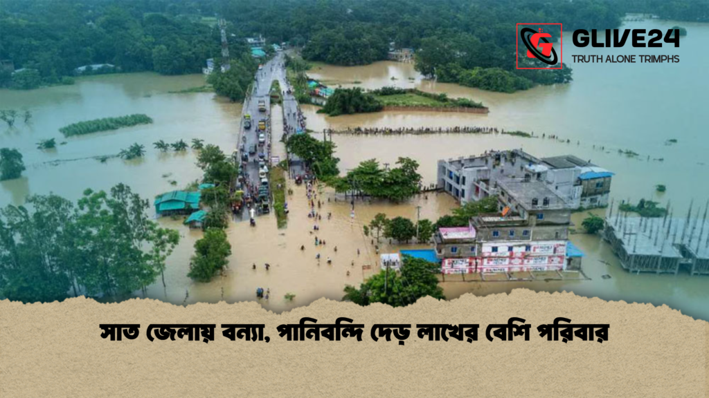 সাত জেলায় বন্যা পানিবন্দি দেড় লাখের বেশি পরিবার সাত জেলায় বন্যা, পানিবন্দি দেড় লাখের বেশি পরিবার