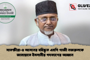 সাতক্ষীরা-৪ আসনের বহিষ্কৃত এমপি গাজী নজরুলকে জামায়াতে ইসলামীর পদত্যাগের আহ্বান