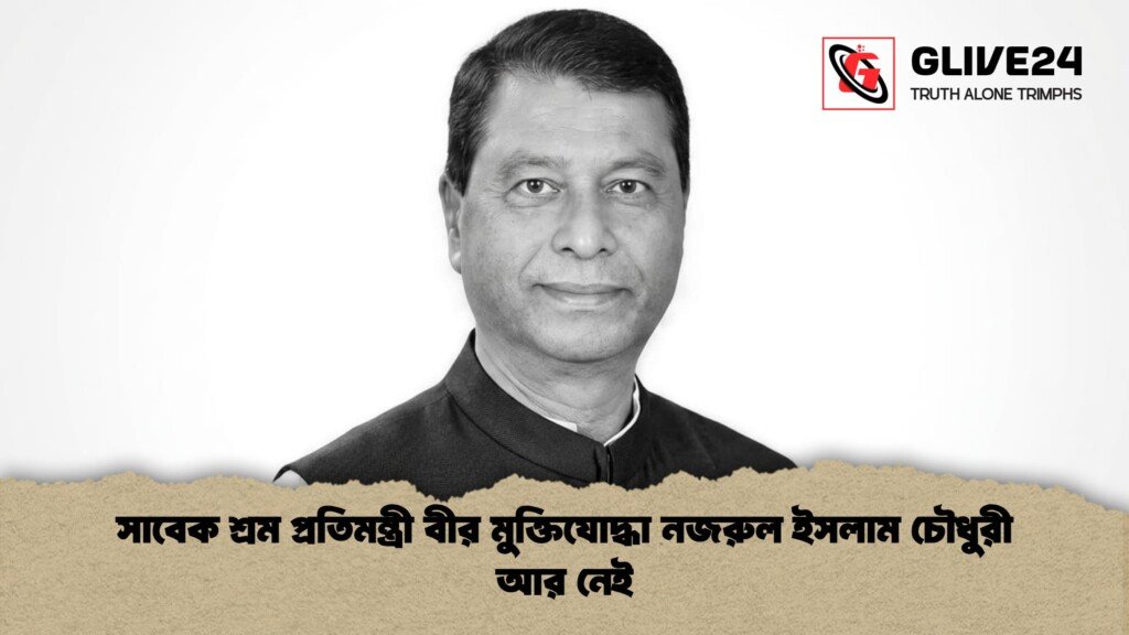 সাবেক শ্রম প্রতিমন্ত্রী বীর মুক্তিযোদ্ধা নজরুল ইসলাম চৌধুরী আর নেই 1 সাবেক শ্রম প্রতিমন্ত্রী বীর মুক্তিযোদ্ধা নজরুল ইসলাম চৌধুরী আর নেই