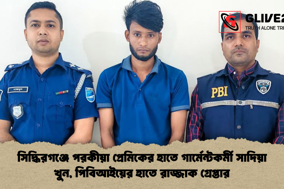 সিদ্ধিরগঞ্জে পরকীয়া প্রেমিকের হাতে গার্মেন্টকর্মী সাদিয়া খুন, পিবিআইয়ের হাতে রাজ্জাক গ্রেপ্তার