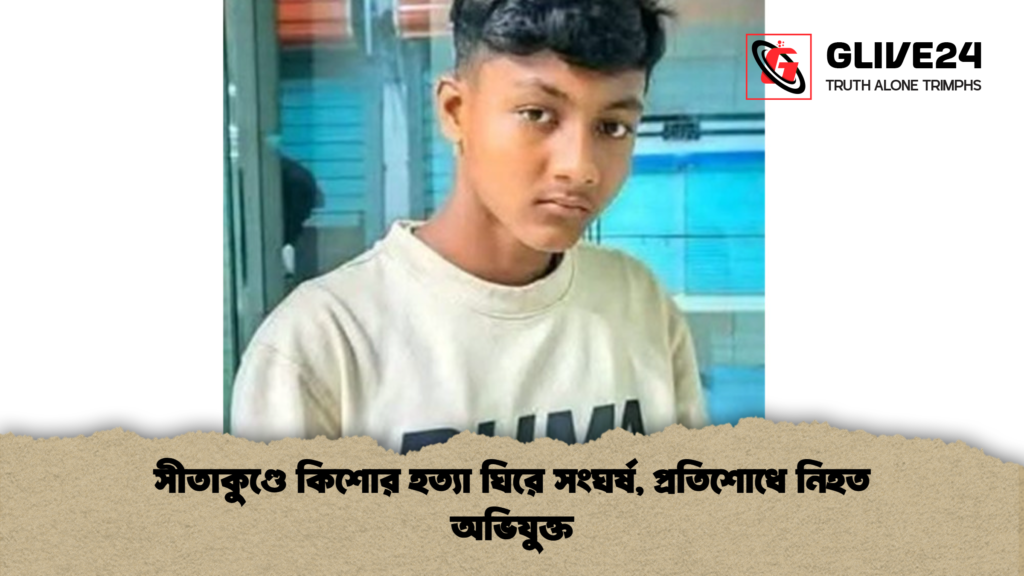 সীতাকুণ্ডে কিশোর হত্যা ঘিরে সংঘর্ষ প্রতিশোধে নিহত অভিযুক্ত সীতাকুণ্ডে কিশোর হত্যা ঘিরে সংঘর্ষ, প্রতিশোধে নিহত অভিযুক্ত