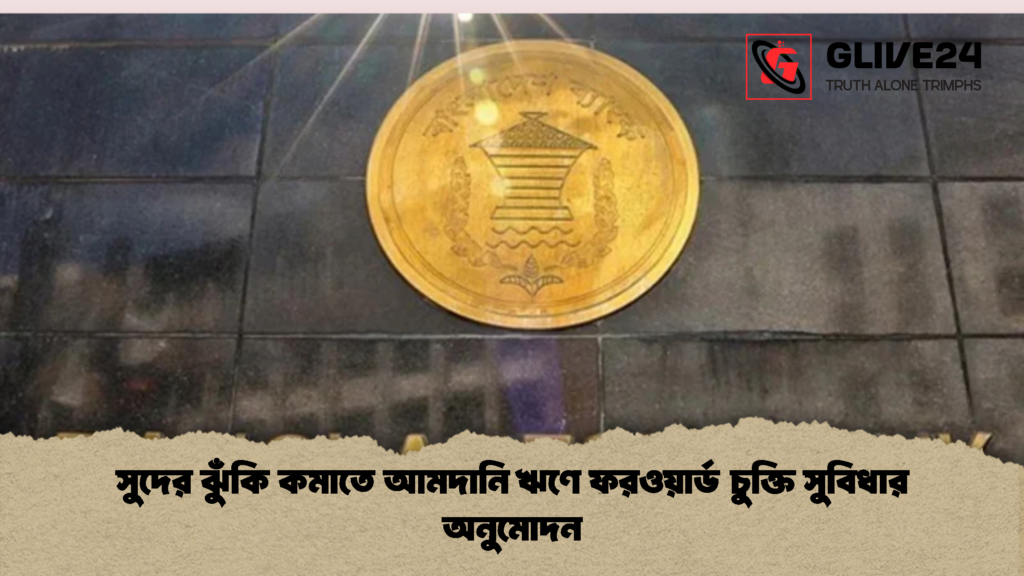 সুদের ঝুঁকি কমাতে আমদানি ঋণে ফরওয়ার্ড চুক্তি সুবিধার অনুমোদন 2 সুদের ঝুঁকি কমাতে আমদানি ঋণে ফরওয়ার্ড চুক্তি সুবিধার অনুমোদন