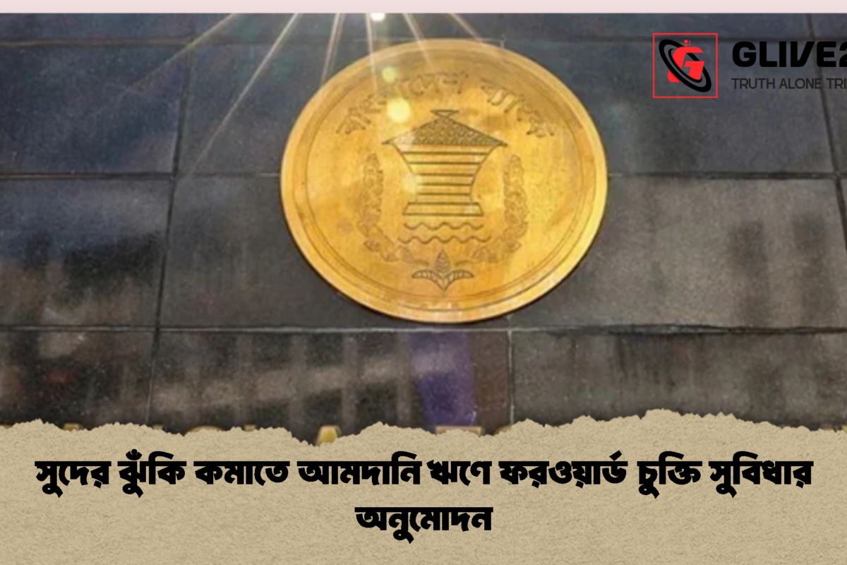 সুদের ঝুঁকি কমাতে আমদানি ঋণে ফরওয়ার্ড চুক্তি সুবিধার অনুমোদন