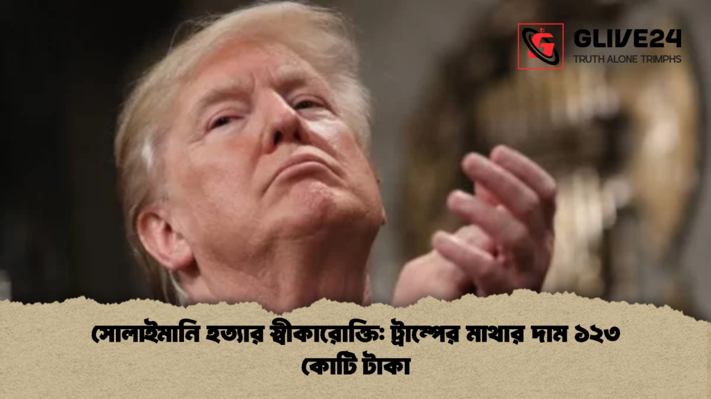 সোলাইমানি হত্যার স্বীকারোক্তি ট্রাম্পের মাথার দাম ১২৩ কোটি টাকা 2 সোলাইমানি হত্যার স্বীকারোক্তি: ট্রাম্পের মাথার দাম ১২৩ কোটি টাকা