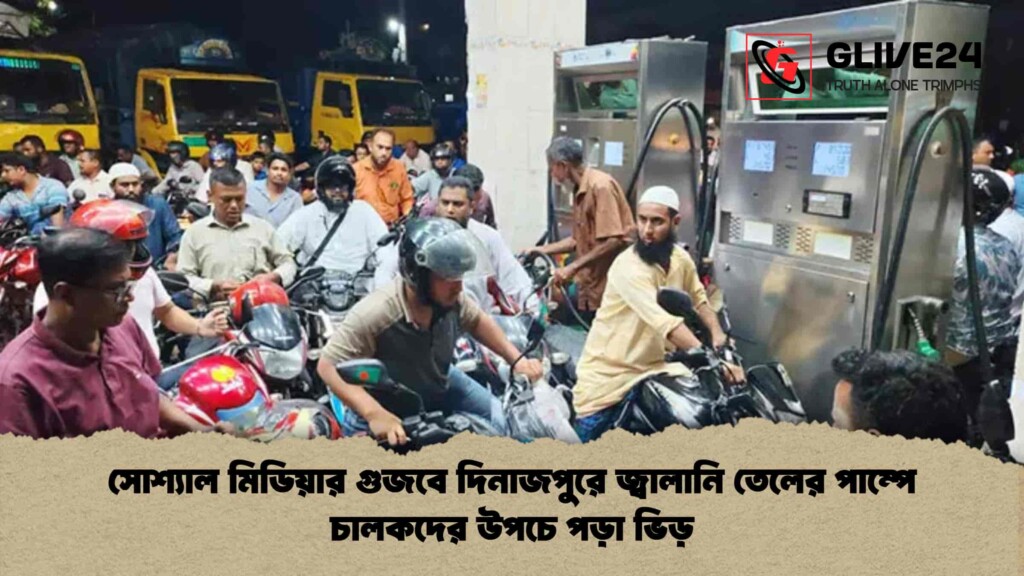 সোশ্যাল মিডিয়ার গুজবে দিনাজপুরে জ্বালানি তেলের পাম্পে চালকদের উপচে পড়া ভিড়