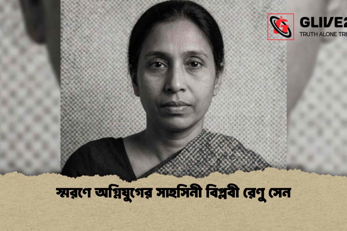 স্মরণে অগ্নিযুগের সাহসিনী বিপ্লবী রেণু সেন