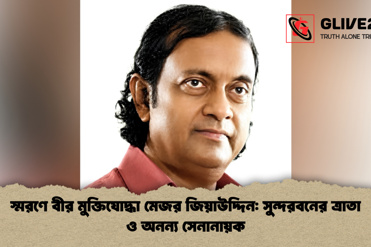 স্মরণে বীর মুক্তিযোদ্ধা মেজর জিয়াউদ্দিন: সুন্দরবনের ত্রাতা ও অনন্য সেনানায়ক
