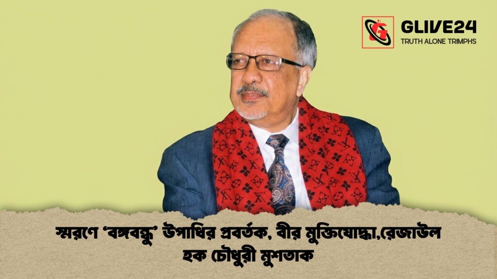 স্মরণে ‘বঙ্গবন্ধু উপাধির প্রবর্তক বীর মুক্তিযোদ্ধারেজাউল হক চৌধুরী মুশতাক স্মরণে ‘বঙ্গবন্ধু’ উপাধির প্রবর্তক, বীর মুক্তিযোদ্ধা,রেজাউল হক চৌধুরী মুশতাক