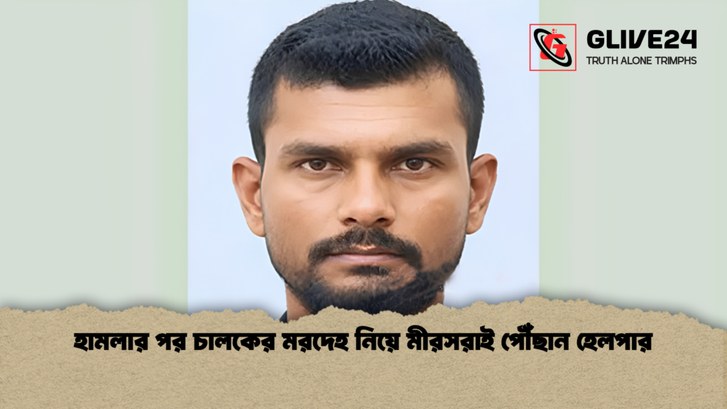 হামলার পর চালকের মরদেহ নিয়ে মীরসরাই পৌঁছান হেলপার 1 হামলার পর চালকের মরদেহ নিয়ে মীরসরাই পৌঁছান হেলপার