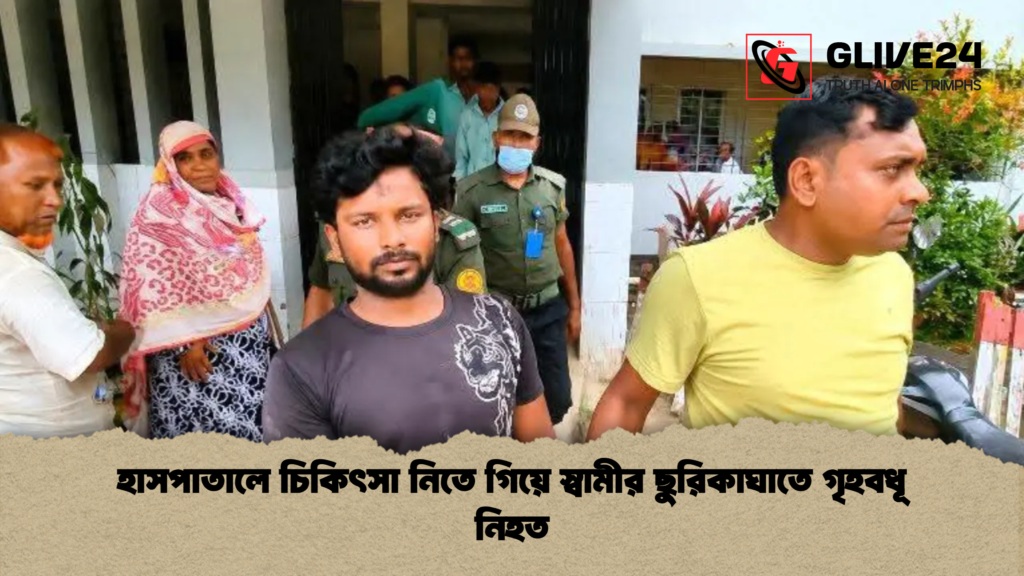 হাসপাতালে চিকিৎসা নিতে গিয়ে স্বামীর ছুরিকাঘাতে গৃহবধূ নিহত হাসপাতালে চিকিৎসা নিতে গিয়ে স্বামীর ছুরিকাঘাতে গৃহবধূ নিহত