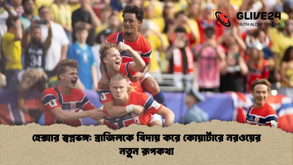 হেক্সার স্বপ্নভঙ্গ ব্রাজিলকে বিদায় করে কোয়ার্টারে নরওয়ের নতুন রূপকথা