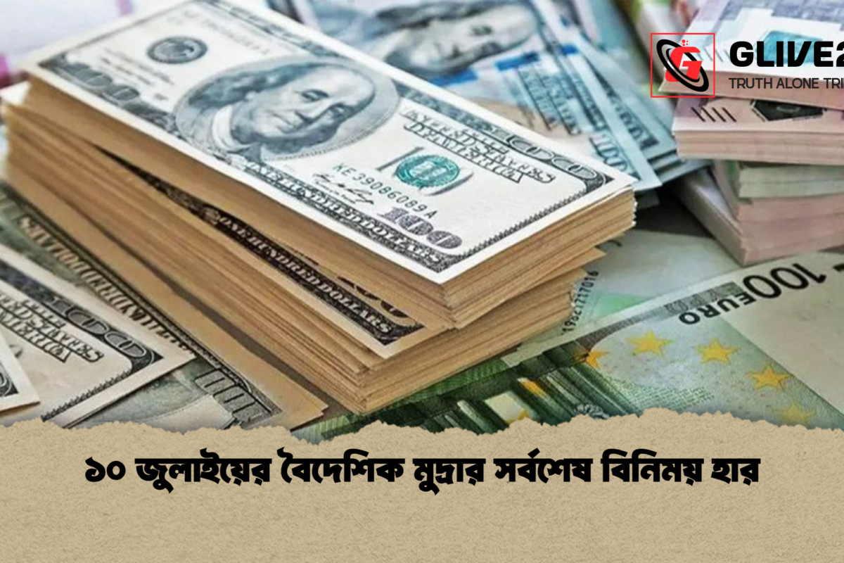 ১০ জুলাইয়ের বৈদেশিক মুদ্রার সর্বশেষ বিনিময় হার