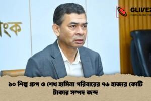 ১০ শিল্প গ্রুপ ও শেখ হাসিনা পরিবারের ৭৬ হাজার কোটি টাকার সম্পদ জব্দ