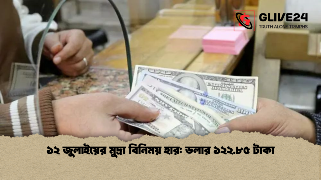 ১২ জুলাইয়ের মুদ্রা বিনিময় হার ডলার ১২২.৮৫ টাকা ১২ জুলাইয়ের মুদ্রা বিনিময় হার: ডলার ১২২.৮৫ টাকা