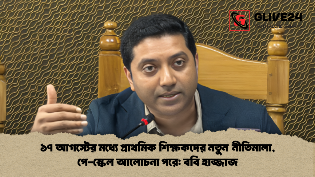 ১৭ আগস্টের মধ্যে প্রাথমিক শিক্ষকদের নতুন নীতিমালা, পে-স্কেল আলোচনা পরে: ববি হাজ্জাজ ১৭ আগস্টের মধ্যে প্রাথমিক শিক্ষকদের নতুন নীতিমালা পে স্কেল আলোচনা পরে ববি হাজ্জাজ 2 ১৭ আগস্টের মধ্যে প্রাথমিক শিক্ষকদের নতুন নীতিমালা, পে-স্কেল আলোচনা পরে: ববি হাজ্জাজ