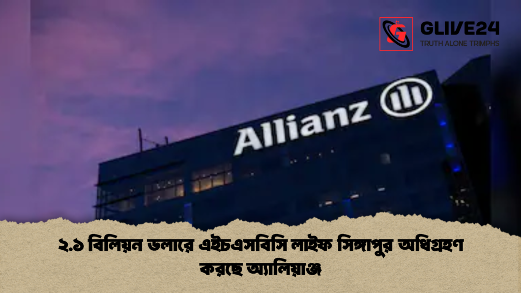 ২.১ বিলিয়ন ডলারে এইচএসবিসি লাইফ সিঙ্গাপুর অধিগ্রহণ করছে অ্যালিয়াঞ্জ 1 ২.১ বিলিয়ন ডলারে এইচএসবিসি লাইফ সিঙ্গাপুর অধিগ্রহণ করছে অ্যালিয়াঞ্জ