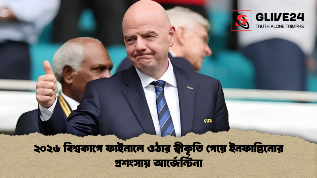 ২০২৬ বিশ্বকাপে ফাইনালে ওঠার স্বীকৃতি পেয়ে ইনফান্তিনোর প্রশংসায় আর্জেন্টিনা 1 ২০২৬ বিশ্বকাপে ফাইনালে ওঠার স্বীকৃতি পেয়ে ইনফান্তিনোর প্রশংসায় আর্জেন্টিনা