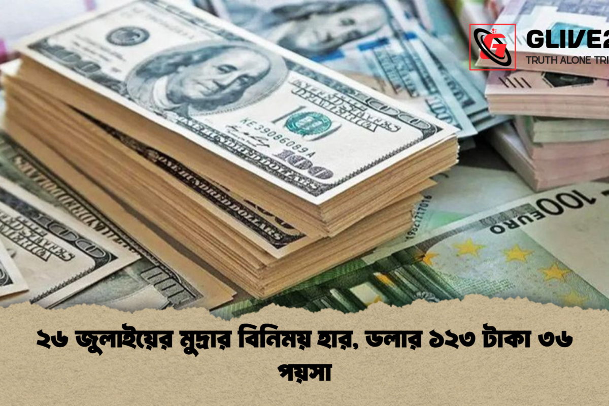 ২৬ জুলাইয়ের মুদ্রার বিনিময় হার, ডলার ১২৩ টাকা ৩৬ পয়সা