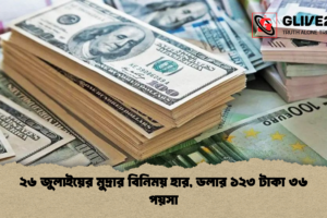 ২৬ জুলাইয়ের মুদ্রার বিনিময় হার, ডলার ১২৩ টাকা ৩৬ পয়সা