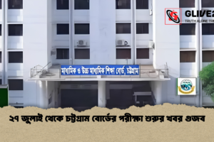 ২৭ জুলাই থেকে চট্টগ্রাম বোর্ডের পরীক্ষা শুরুর খবর গুজব