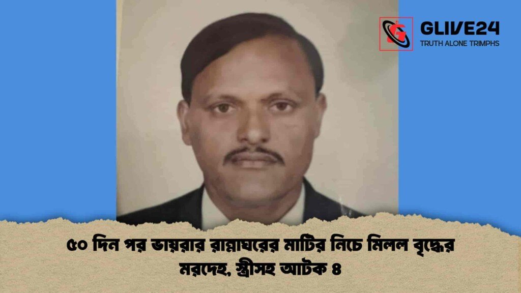 ৫০ দিন পর ভায়রার রান্নাঘরের মাটির নিচে মিলল বৃদ্ধের মরদেহ, স্ত্রীসহ আটক ৪