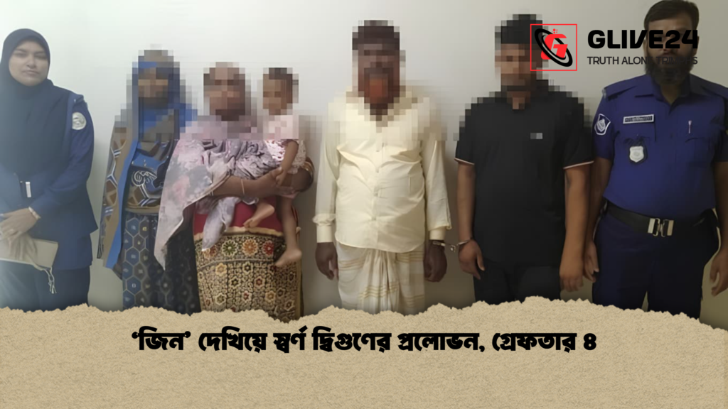 ‘জিন দেখিয়ে স্বর্ণ দ্বিগুণের প্রলোভন গ্রেফতার ৪ ‘জিন’ দেখিয়ে স্বর্ণ দ্বিগুণের প্রলোভন, গ্রেফতার ৪