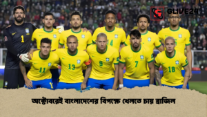 অক্টোবরেই বাংলাদেশের বিপক্ষে খেলতে চায় ব্রাজিল