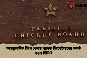 অননুমোদিত লিগে খেলায় সাবেক ক্রিকেটারদের সতর্ক করল পিসিবি
