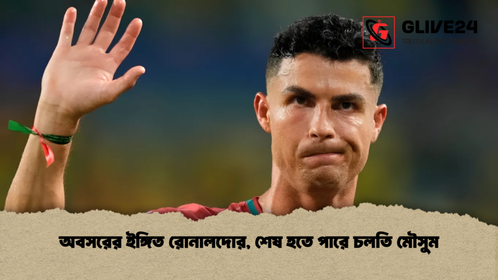 অবসরের ইঙ্গিত রোনালদোর শেষ হতে পারে চলতি মৌসুম 1 অবসরের ইঙ্গিত রোনালদোর, শেষ হতে পারে চলতি মৌসুম