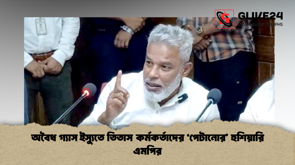 অবৈধ গ্যাস ইস্যুতে তিতাস কর্মকর্তাদের ‘পেটানোর হুশিয়ারি এমপির 1 অবৈধ গ্যাস ইস্যুতে তিতাস কর্মকর্তাদের ‘পেটানোর’ হুশিয়ারি এমপির