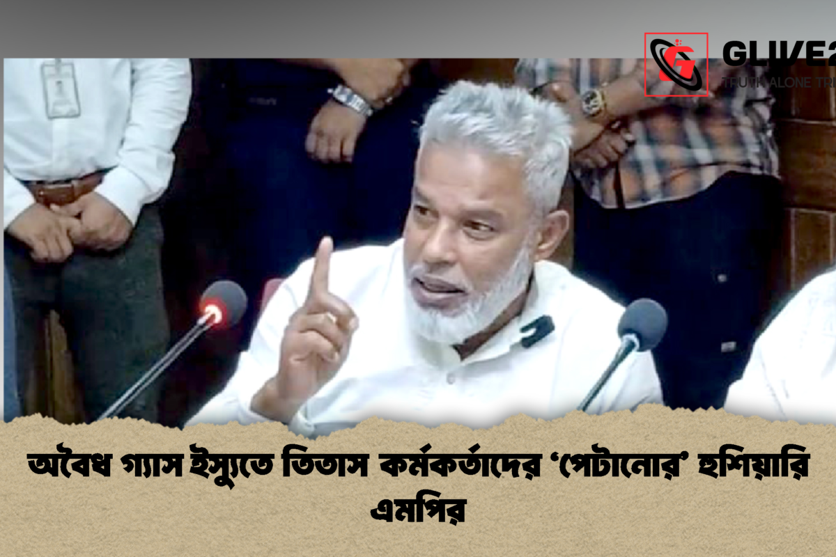অবৈধ গ্যাস ইস্যুতে তিতাস কর্মকর্তাদের ‘পেটানোর’ হুশিয়ারি এমপির