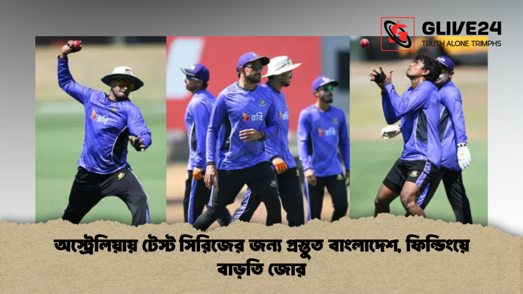 অস্ট্রেলিয়ায় টেস্ট সিরিজের জন্য প্রস্তুত বাংলাদেশ ফিল্ডিংয়ে বাড়তি জোর 2 অস্ট্রেলিয়ায় টেস্ট সিরিজের জন্য প্রস্তুত বাংলাদেশ, ফিল্ডিংয়ে বাড়তি জোর