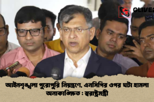 আইনশৃঙ্খলা পুরোপুরি নিয়ন্ত্রণে, এনসিপির ওপর ঘটা হামলা অনাকাঙ্ক্ষিত : স্বরাষ্ট্রমন্ত্রী