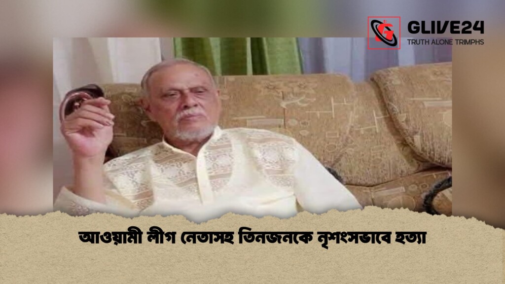 আওয়ামী লীগ নেতাসহ তিনজনকে নৃশংসভাবে হত্যা 1 আওয়ামী লীগ নেতাসহ তিনজনকে নৃশংসভাবে হত্যা