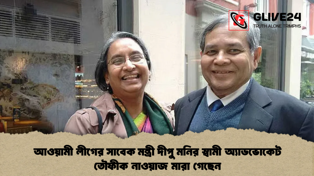 আওয়ামী লীগের সাবেক মন্ত্রী দীপু মনির স্বামী অ্যাডভোকেট তৌফীক নাওয়াজ মারা গেছেন (2)